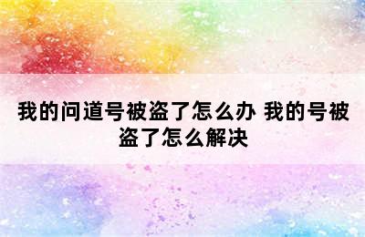 我的问道号被盗了怎么办 我的号被盗了怎么解决